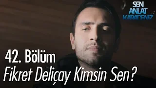 Fikret Deliçay kimsin sen? - Sen Anlat Karadeniz 42. Bölüm