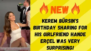 Kerem Bürsin's birthday sharing for his girlfriend Hande Erçel was very surprising!