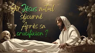 Où est passé Jésus pendant trois jours entre sa mort et sa résurrection ?