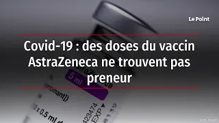 Covid-19 : des doses du vaccin AstraZeneca ne trouvent pas preneur