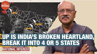 Uttar Pradesh is India’s broken heartland, break it into 4 or 5 states