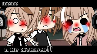 meme//Я не женюсь!!//Gacha life