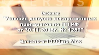 Вебинар: "Условия допуска лекарственных препаратов по ПП РФ от 30.11.15. № 1289" от 08.07.16