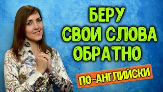 Как сказать "БЕРУ СВОИ СЛОВА ОБРАТНО" по-английски?