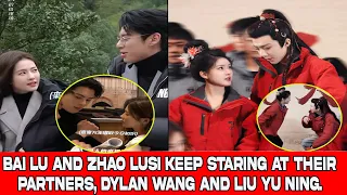 Bai Lu and Zhao Lusi keep staring at their partners, Dylan Wang and Liu Yu Ning.
