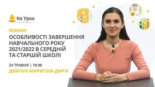 Особливості завершення навчального року 2021/2022 в середній та старшій школі