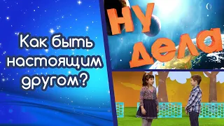 Как быть настоящим другом? | Ну дела!