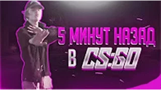 CS:GO - 5 МИНУТ НАЗАД - (BY BONQI) (10 минут)