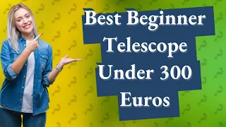How Can I Find the Best Beginner Telescope Under 300 Euros?
