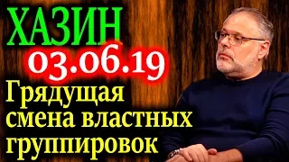 ХАЗИН. Грядущая смена властных группировок 03.06.19