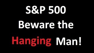 S&P 500 - Beware the Hanging Man!