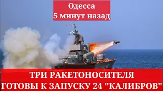 Одесса 5 минут назад. ТРИ РАКЕТОНОСИТЕЛЯ ГОТОВЫ К ЗАПУСКУ 24 "КАЛИБРОВ"