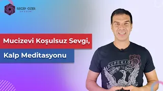 MUCİZEVİ KOŞULSUZ SEVGİ VE KALP MEDİTASYONU