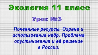 Экология 11 класс (Урок№3 - Почвенные ресурсы. Охрана и использование недр. Проблема опустынивания.)