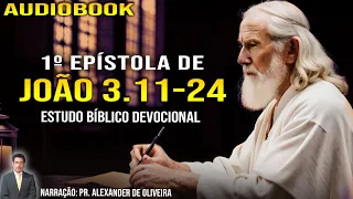 1 JOÃO 3.11-24 - ESTUDO BÍBLICO DEVOCIONAL / AUDIOBOOK -  Narração: Alexander de Oliveira