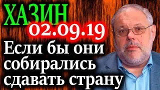 ХАЗИН. Если бы они собирались сдавать страну 02.09.19