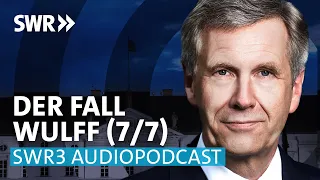Der perfekte Sturm – Der Fall des Bundespräsidenten Christian Wulff (7/7) | SWR3 Audiopodcast