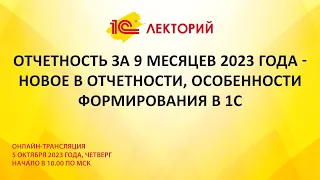 1C:Лекторий 5.10.23 Отчетность за 9 месяцев 2023 - новое в отчетности, особенности формирования в 1С