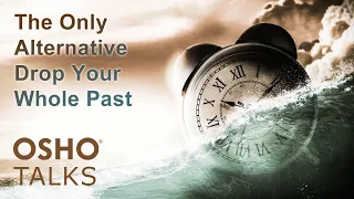 OSHO: The Only Alternative- Drop Your Whole Past