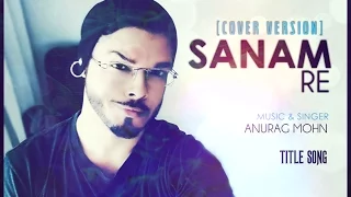 'Sanam Re' (Title Song) - Cover || Anurag Mohn || Full Video || SANAM RE | Mithoon ||