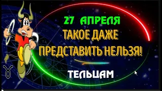 ♉ТЕЛЬЦЫ! 27 АПРЕЛЯ СЛУЧИТСЯ ТО, ЧТО ДАЖЕ ПРЕДСТАВИТЬ НЕЛЬЗЯ!