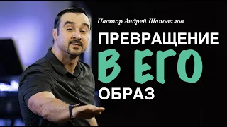 Пастор Андрей Шаповалов "Превращение в Его Образ"