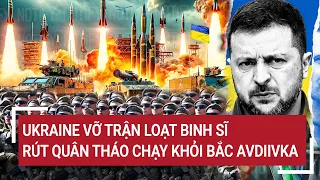 Điểm nóng thế giới: Ukraine vỡ trận loạt binh sĩ rút quân tháo chạy khỏi Bắc Avdiivka