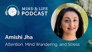 Mind & Life Podcast: Amishi Jha – Attention, Mind Wandering, and Stress
