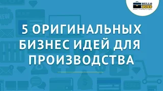 Бизнес идеи для производственного бизнеса. 5 оригинальных идей