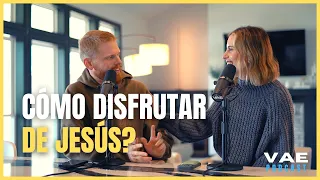 Cómo disfrutar de Jesús? | VAE Podcast