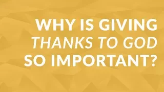 Why Is Giving Thanks to God So Important?