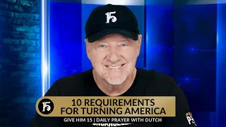 10 Requirements For Turning America | Give Him 15: Daily Prayer with Dutch | February 22, 2024