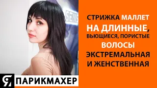 Стрижка МАЛЛЕТ на длинные, вьющиеся, пористые волосы. Экстремальная и женственная стрижка.