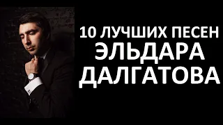 10 ЛУЧШИХ ПЕСЕН ЭЛЬДАРА ДАЛГАТОВА