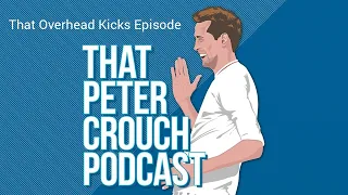 That Peter Crouch Podcast- That Overhead Kicks Episode