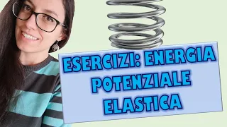 ENERGIA POTENZIALE ELASTICA: Esercizi con un riepilogo di teoria