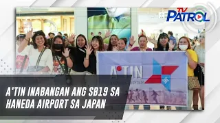 A'TIN inabangan ang SB19 sa Haneda Airport sa Japan | TV Patrol