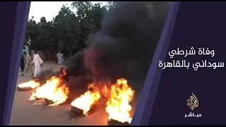 المسائية .. وفاة غامضة لشرطي سوداني بالقاهرة تشعل احتجاجات بأم درمان