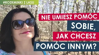 Nie umiesz pomóc sobie - jak chcesz pomóc komuś...?