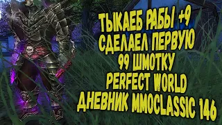 ТЫКАЕМ РАБЫ +9 | СДЕЛАЛ ПЕРВУЮ 99-Ю ШМОТКУ | PERFECT WORLD |ДНЕВНИК MMOCLASSIC 146