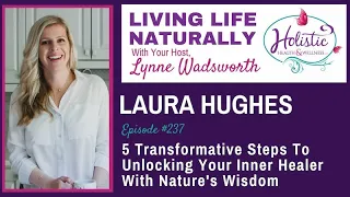 Ep, #237:  Dr. Laura Hughes-5 Transformative Steps to Unlock Your Inner Healer with Nature's Wisdom