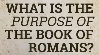 What Is the Purpose of the Book of Romans?