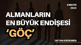 Almanya'da en büyük endişe: GÖÇ - 9 Mayıs 2024 Oktan Erdikmen