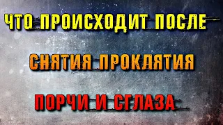 ЧТО ПРОИСХОДИТ ПОСЛЕ СНЯТИЯ ПРОКЛЯТИЯ, ПОРЧИ И СГЛАЗА