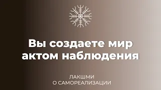 Вы создаете мир актом наблюдения