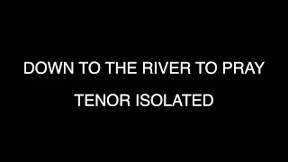 DOWN TO THE RIVER TO PRAY - TENOR ISOLATED