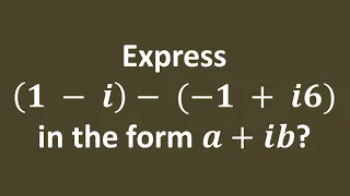 Express (1 - i) - (-1 + i6) in the form a + ib