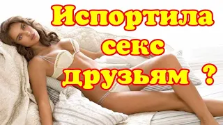 Испортила секс друзьям?