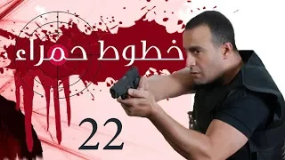 Khotot Hamraa Series - Episode 22 | مسلسل خطوط حمراء - الحلقة الثانية و العشرون