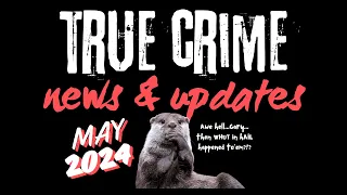 True Crime News and Updates May 2024